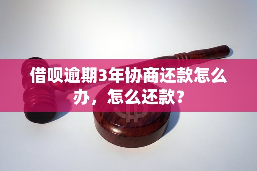 借呗逾期3年协商还款怎么办，怎么还款？