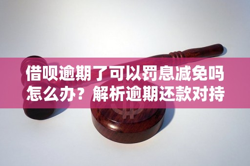 借呗逾期了可以罚息减免吗怎么办？解析逾期还款对持卡人的影响