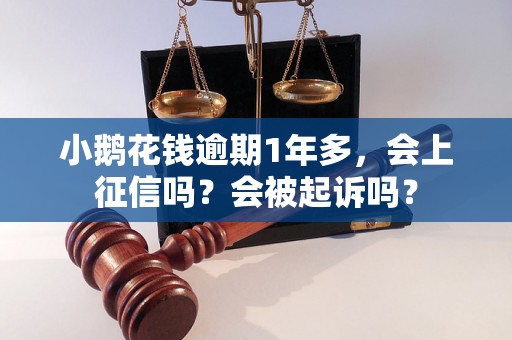 小鹅花钱逾期1年多，会上征信吗？会被起诉吗？