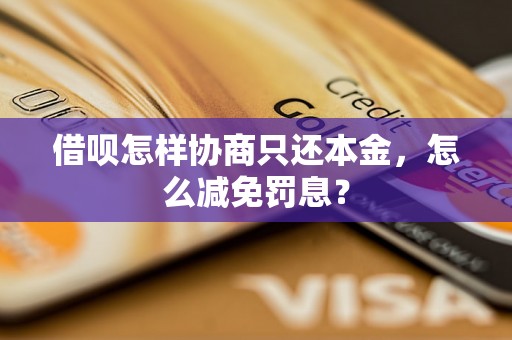 借呗怎样协商只还本金，怎么减免罚息？