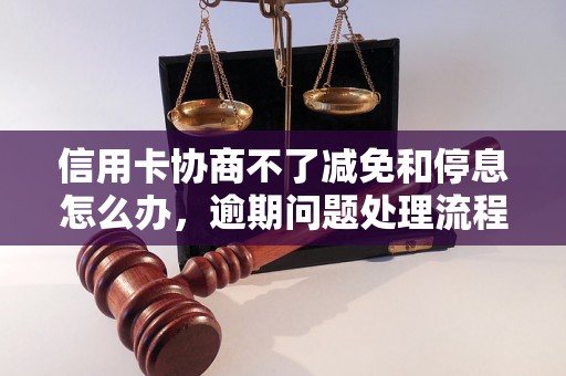 信用卡协商不了减免和停息怎么办，逾期问题处理流程和方法