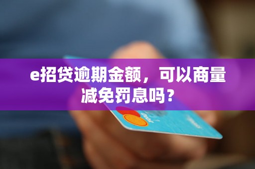 e招贷逾期金额，可以商量减免罚息吗？