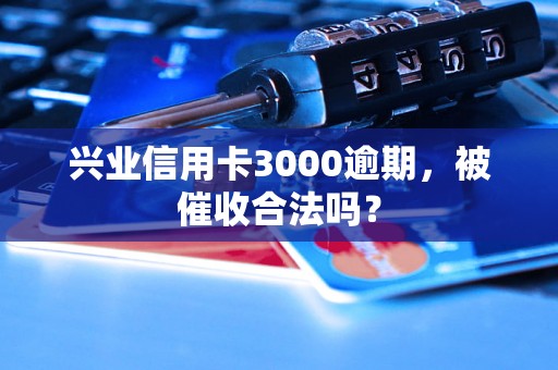 兴业信用卡3000逾期，被催收合法吗？