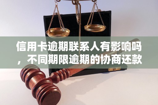 信用卡逾期联系人有影响吗，不同期限逾期的协商还款经验分享