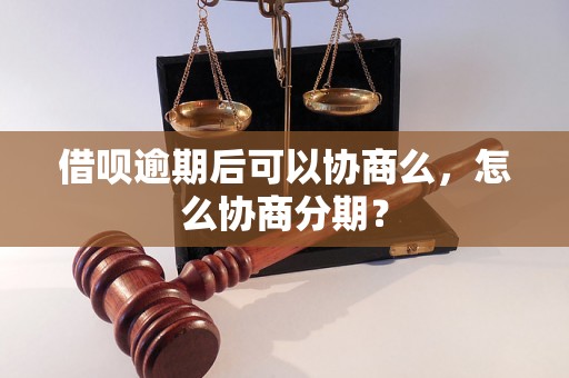 借呗逾期后可以协商么，怎么协商分期？