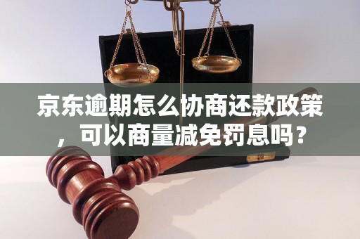 京东逾期怎么协商还款政策，可以商量减免罚息吗？