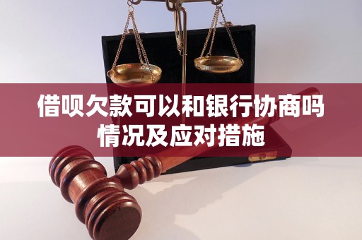 借呗欠款可以和银行协商吗情况及应对措施