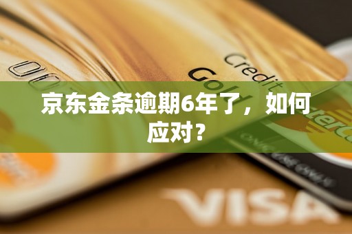 京东金条逾期6年了，如何应对？