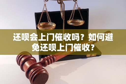 还呗会上门催收吗？如何避免还呗上门催收？