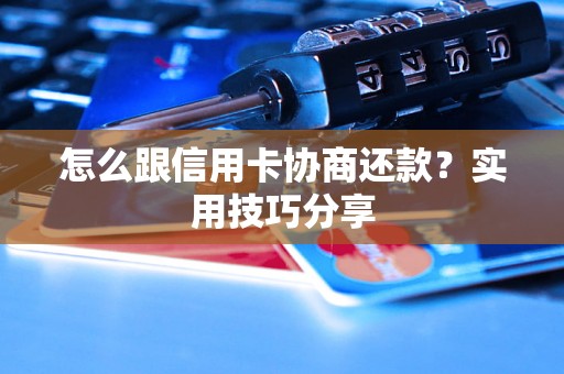 怎么跟信用卡协商还款？实用技巧分享