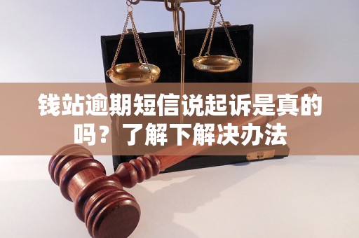 钱站逾期短信说起诉是真的吗？了解下解决办法