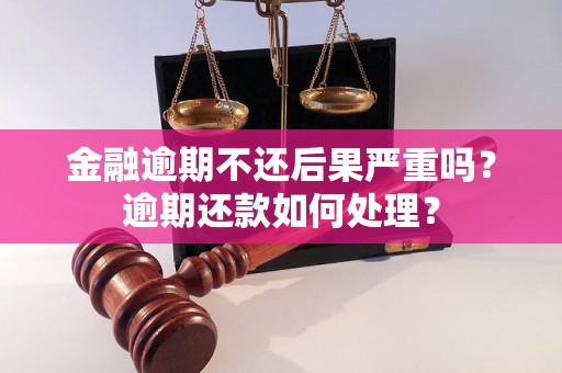 金融逾期不还后果严重吗？逾期还款如何处理？