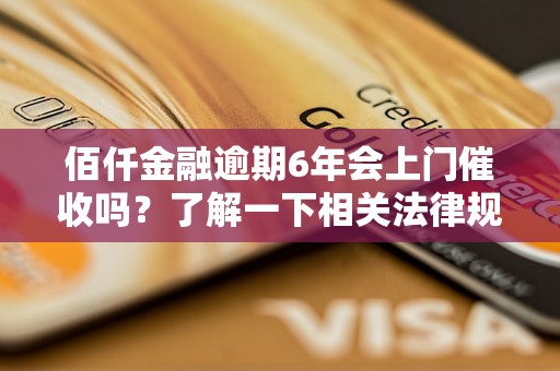 佰仟金融逾期6年会上门催收吗？了解一下相关法律规定