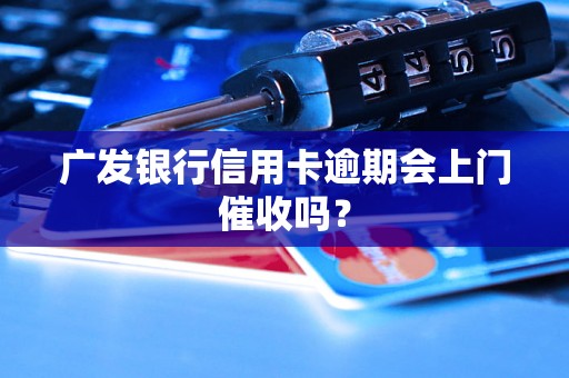 广发银行信用卡逾期会上门催收吗？