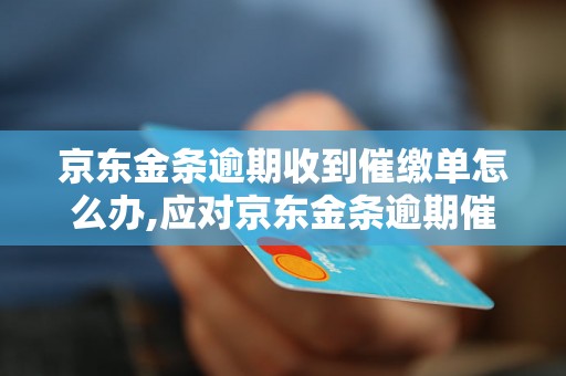 京东金条逾期收到催缴单怎么办,应对京东金条逾期催收的方法和技巧