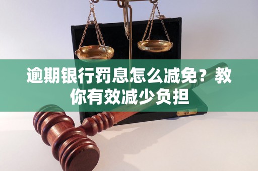 逾期银行罚息怎么减免？教你有效减少负担