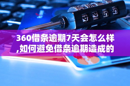 360借条逾期7天会怎么样,如何避免借条逾期造成的影响