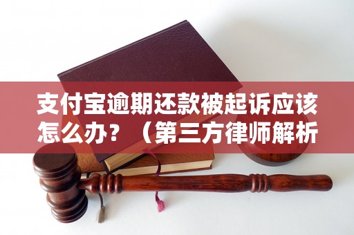 支付宝逾期还款被起诉应该怎么办？（第三方律师解析）