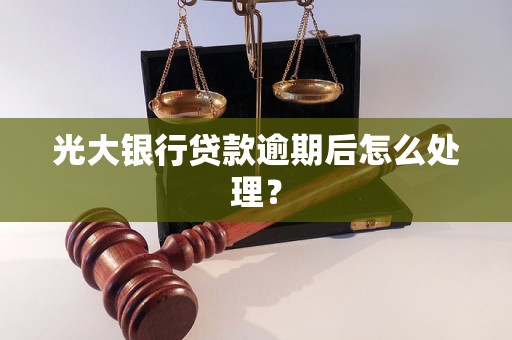 光大银行贷款逾期后怎么处理？