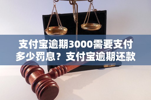 支付宝逾期3000需要支付多少罚息？支付宝逾期还款怎么处理？