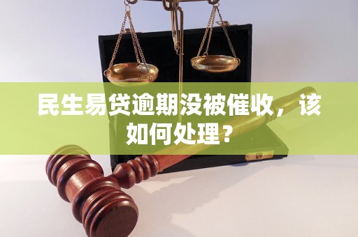 民生易贷逾期没被催收，该如何处理？