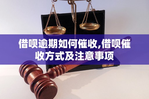 借呗逾期如何催收,借呗催收方式及注意事项