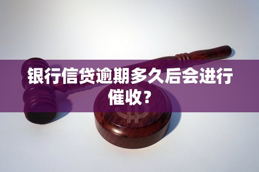 银行信贷逾期多久后会进行催收？