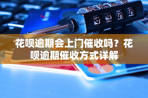 花呗逾期会上门催收吗？花呗逾期催收方式详解