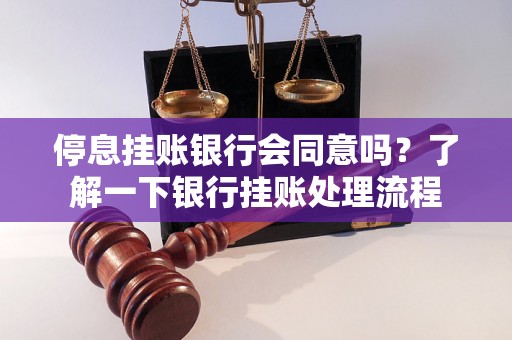 停息挂账银行会同意吗？了解一下银行挂账处理流程