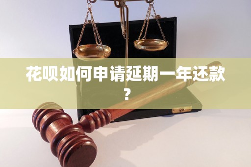 花呗如何申请延期一年还款？