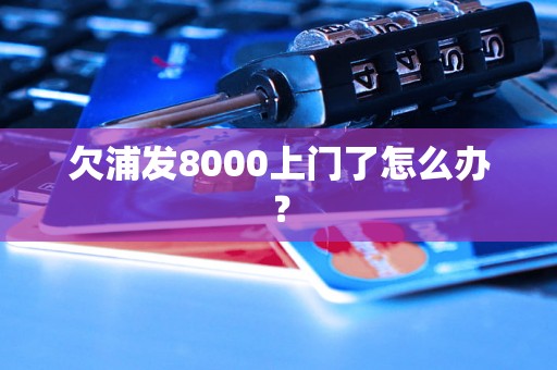 欠浦发8000上门了怎么办？