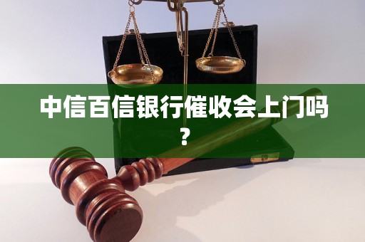 中信百信银行催收会上门吗？