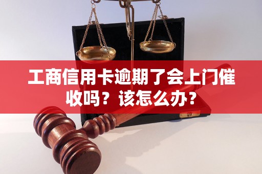 工商信用卡逾期了会上门催收吗？该怎么办？