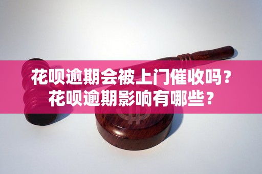 花呗逾期会被上门催收吗？花呗逾期影响有哪些？