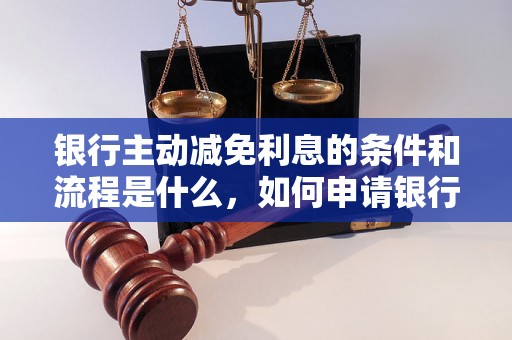 银行主动减免利息的条件和流程是什么，如何申请银行利息减免