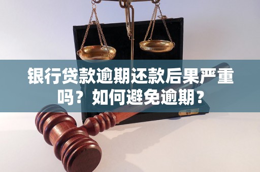 银行贷款逾期还款后果严重吗？如何避免逾期？