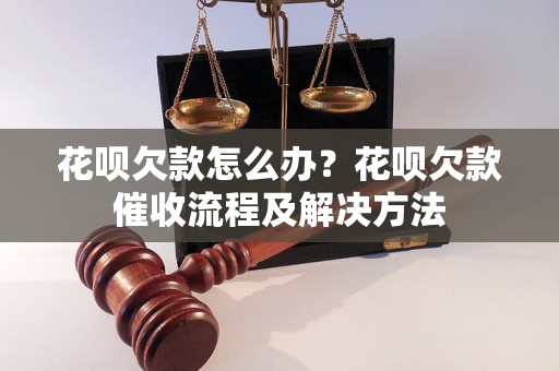 花呗欠款怎么办？花呗欠款催收流程及解决方法