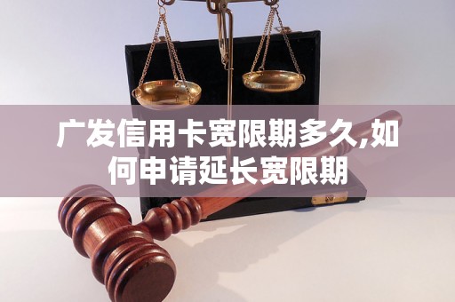 广发信用卡宽限期多久,如何申请延长宽限期