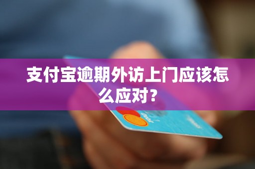 支付宝逾期外访上门应该怎么应对？