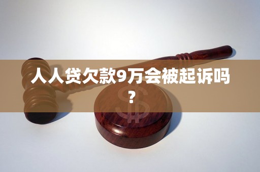 人人贷欠款9万会被起诉吗？