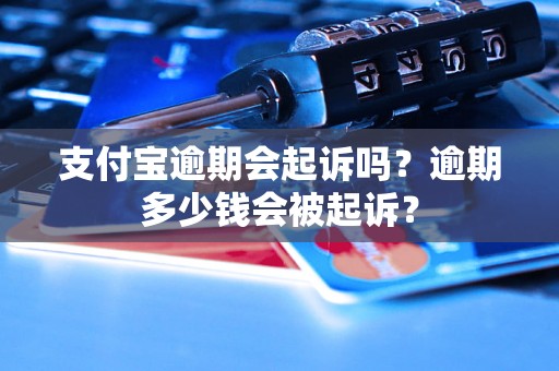 支付宝逾期会起诉吗？逾期多少钱会被起诉？