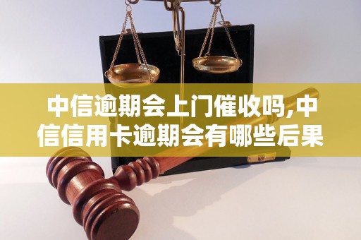 中信逾期会上门催收吗,中信信用卡逾期会有哪些后果