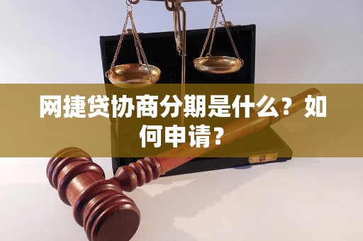 网捷贷协商分期是什么？如何申请？