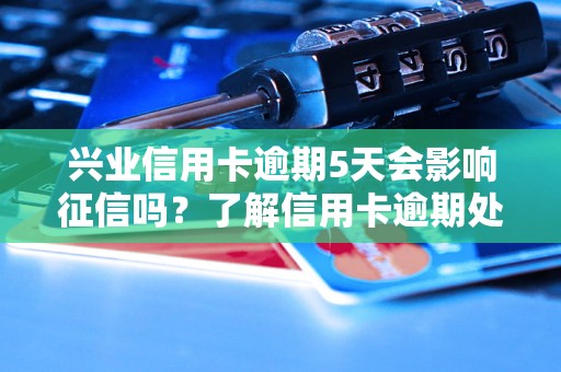 兴业信用卡逾期5天会影响征信吗？了解信用卡逾期处理方法