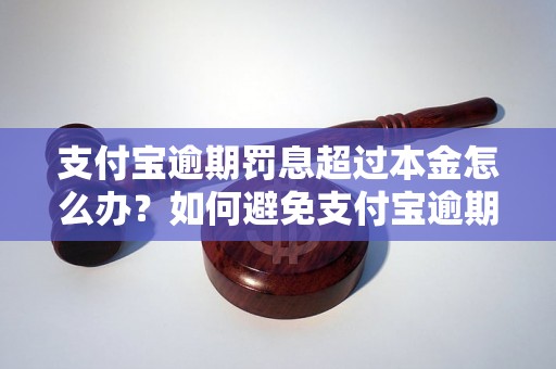 支付宝逾期罚息超过本金怎么办？如何避免支付宝逾期罚息？