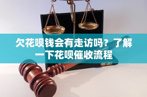 欠花呗钱会有走访吗？了解一下花呗催收流程