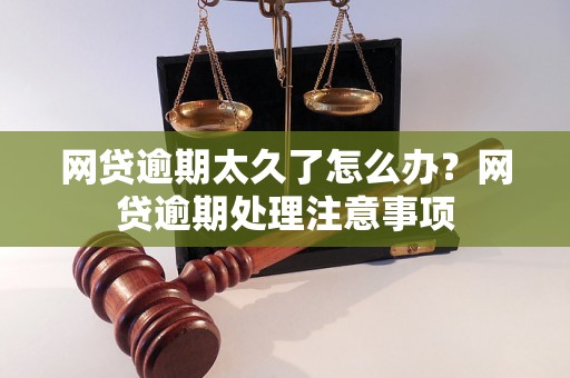 网贷逾期太久了怎么办？网贷逾期处理注意事项