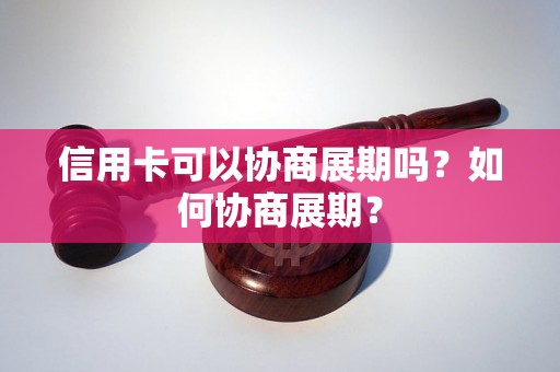 信用卡可以协商展期吗？如何协商展期？