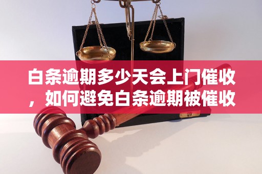 白条逾期多少天会上门催收，如何避免白条逾期被催收