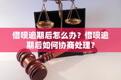 借呗逾期后怎么办？借呗逾期后如何协商处理？